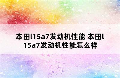 本田l15a7发动机性能 本田l15a7发动机性能怎么样